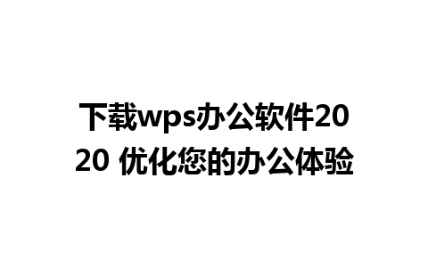 下载wps办公软件2020 优化您的办公体验