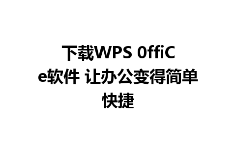 下载WPS 0ffiCe软件 让办公变得简单快捷