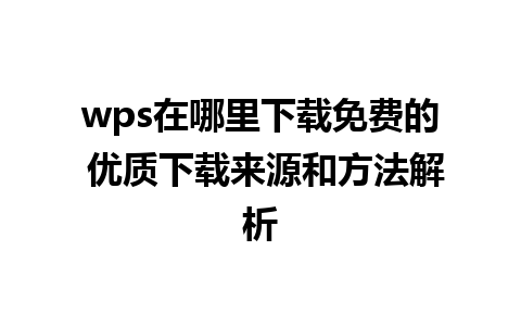 wps在哪里下载免费的 优质下载来源和方法解析