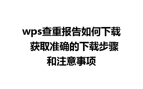 wps查重报告如何下载  获取准确的下载步骤和注意事项