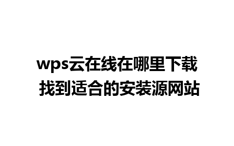 wps云在线在哪里下载 找到适合的安装源网站