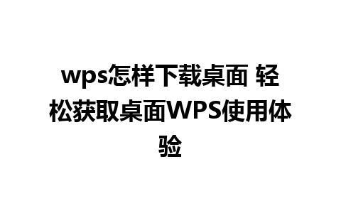 wps怎样下载桌面 轻松获取桌面WPS使用体验