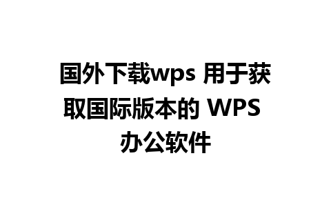 国外下载wps 用于获取国际版本的 WPS 办公软件