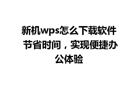 新机wps怎么下载软件 节省时间，实现便捷办公体验