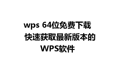 wps 64位免费下载  快速获取最新版本的WPS软件