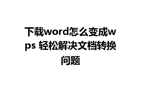 下载word怎么变成wps 轻松解决文档转换问题