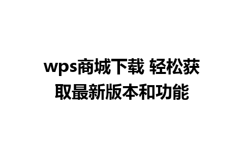 wps商城下载 轻松获取最新版本和功能