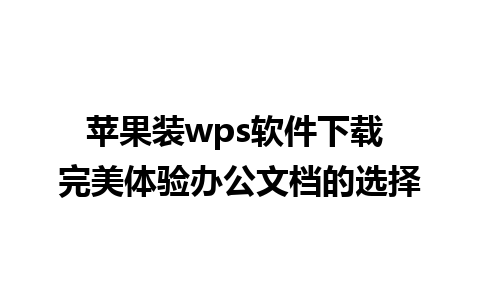 苹果装wps软件下载 完美体验办公文档的选择