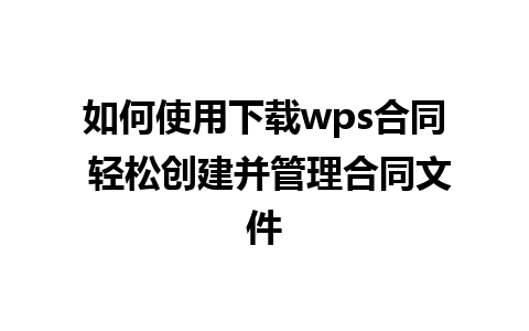 如何使用下载wps合同 轻松创建并管理合同文件