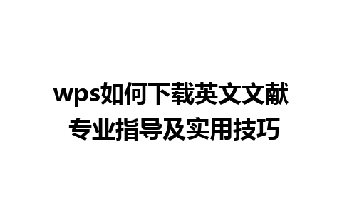 wps如何下载英文文献 专业指导及实用技巧