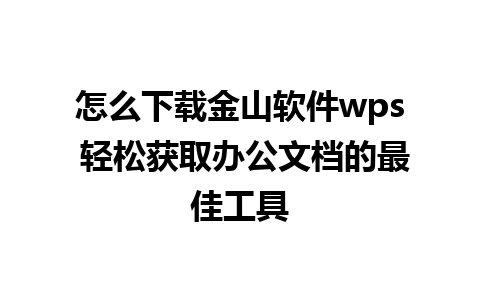 怎么下载金山软件wps 轻松获取办公文档的最佳工具