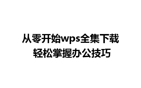 从零开始wps全集下载 轻松掌握办公技巧