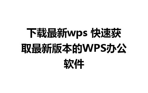 下载最新wps 快速获取最新版本的WPS办公软件