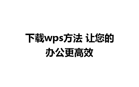 下载wps方法 让您的办公更高效