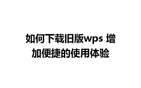 如何下载旧版wps 增加便捷的使用体验