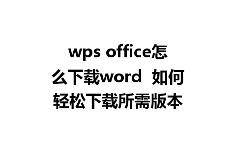 wps office怎么下载word  如何轻松下载所需版本