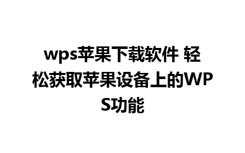 wps苹果下载软件 轻松获取苹果设备上的WPS功能