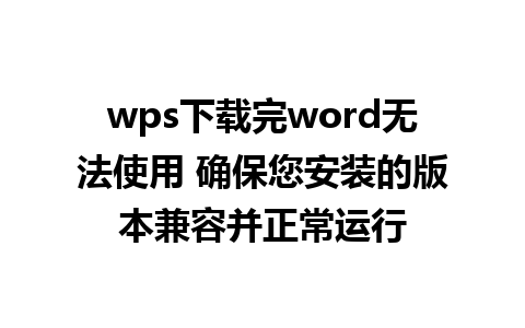 wps下载完word无法使用 确保您安装的版本兼容并正常运行