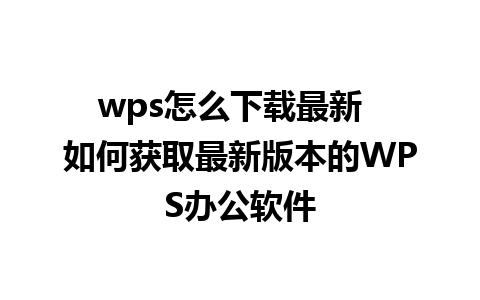 wps怎么下载最新  如何获取最新版本的WPS办公软件