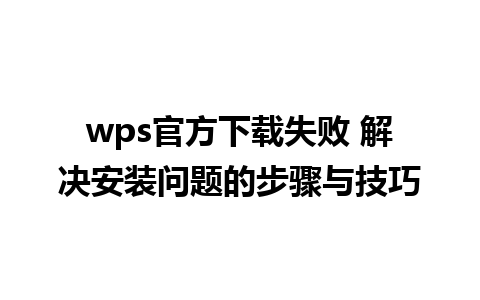 wps官方下载失败 解决安装问题的步骤与技巧