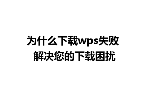 为什么下载wps失败 解决您的下载困扰