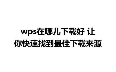 wps在哪儿下载好 让你快速找到最佳下载来源