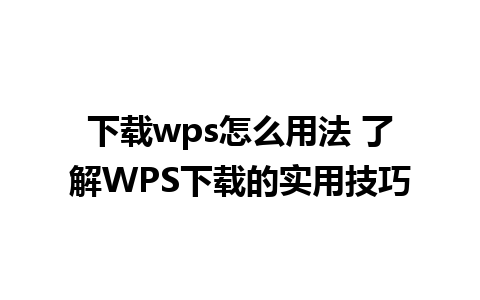 下载wps怎么用法 了解WPS下载的实用技巧