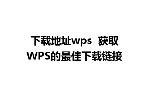 下载地址wps  获取WPS的最佳下载链接 