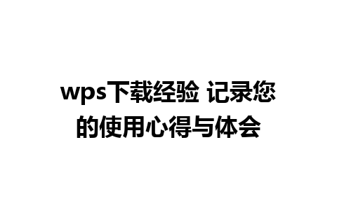 wps下载经验 记录您的使用心得与体会