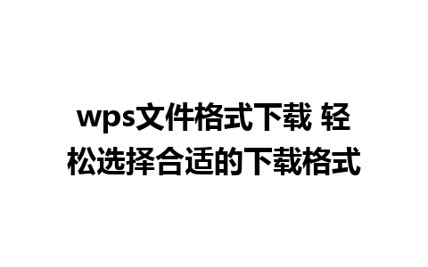 wps文件格式下载 轻松选择合适的下载格式