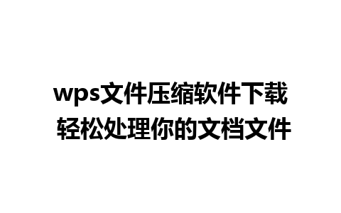 wps文件压缩软件下载 轻松处理你的文档文件