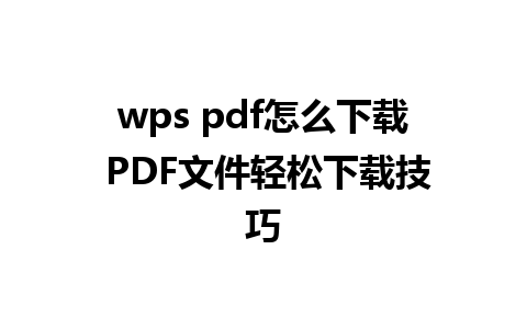 wps pdf怎么下载 PDF文件轻松下载技巧