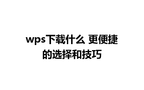 wps下载什么 更便捷的选择和技巧