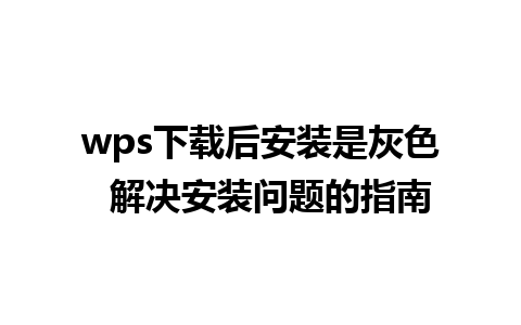 wps下载后安装是灰色  解决安装问题的指南