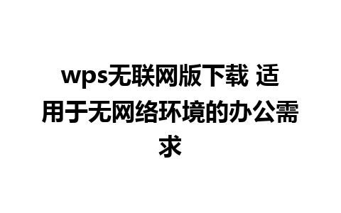 wps无联网版下载 适用于无网络环境的办公需求