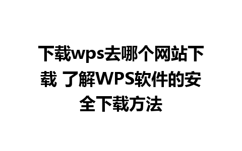 下载wps去哪个网站下载 了解WPS软件的安全下载方法