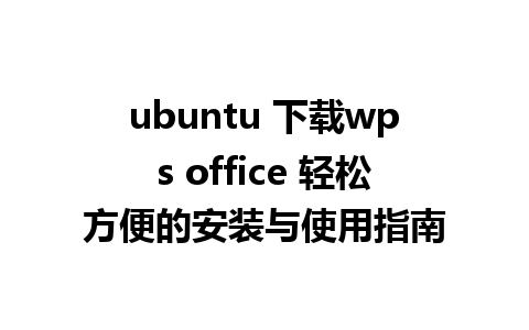 ubuntu 下载wps office 轻松方便的安装与使用指南