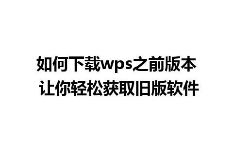 如何下载wps之前版本 让你轻松获取旧版软件