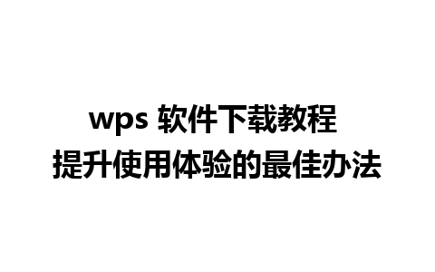 wps 软件下载教程 提升使用体验的最佳办法