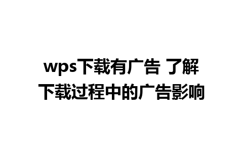 wps下载有广告 了解下载过程中的广告影响