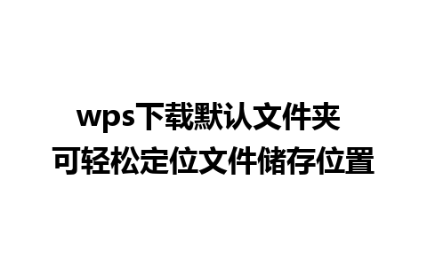 wps下载默认文件夹 可轻松定位文件储存位置