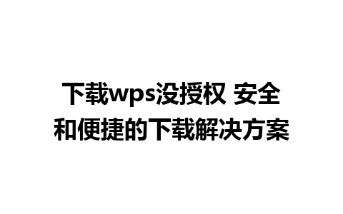 下载wps没授权 安全和便捷的下载解决方案