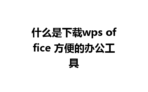 什么是下载wps office 方便的办公工具