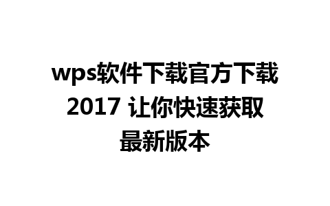 wps软件下载官方下载2017 让你快速获取最新版本