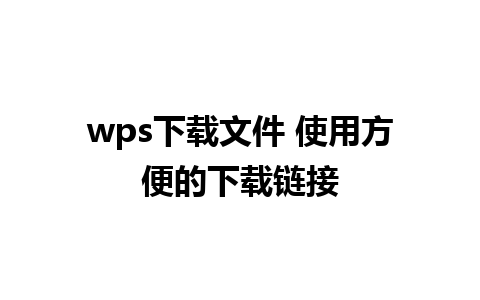 wps下载文件 使用方便的下载链接