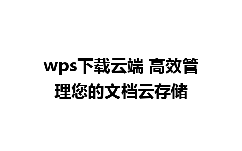 wps下载云端 高效管理您的文档云存储