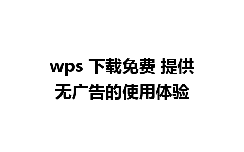 wps 下载免费 提供无广告的使用体验