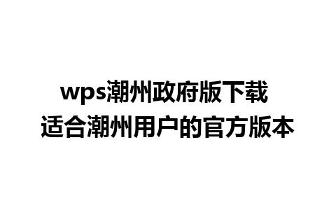 wps潮州政府版下载 适合潮州用户的官方版本