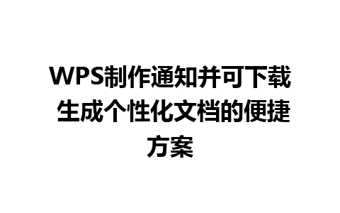 WPS制作通知并可下载 生成个性化文档的便捷方案