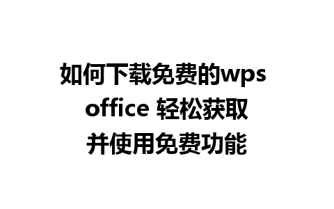 如何下载免费的wps office 轻松获取并使用免费功能